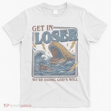 Get In Looser Were Doing God's Will T-Shirt