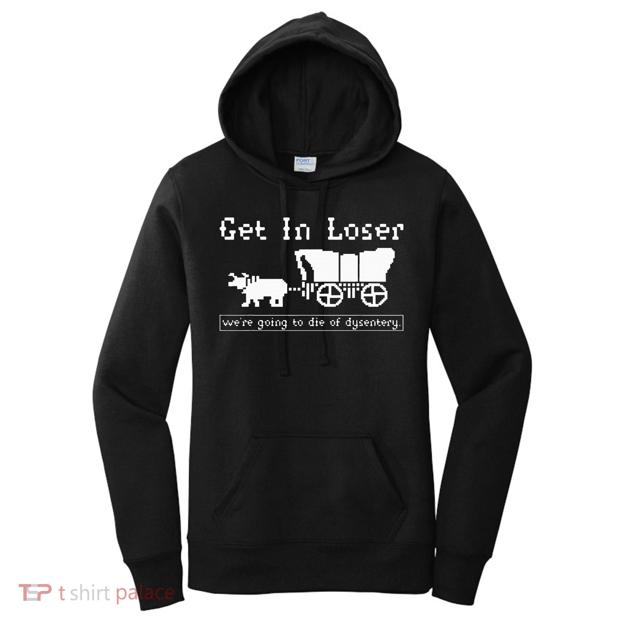 Get In Loser we're going to die of dysentery. Women's Hoodie