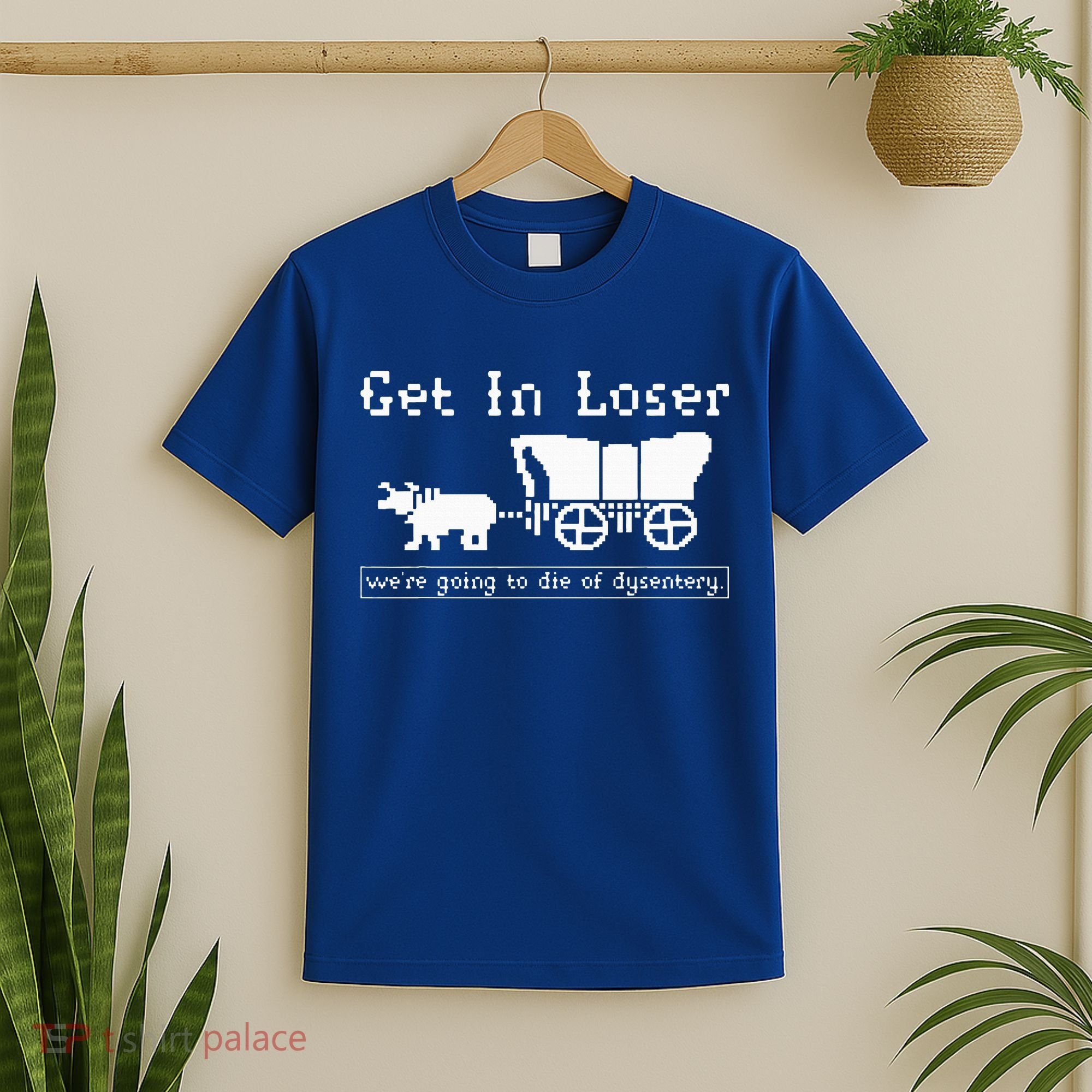 Get In Loser we're going to die of dysentery. T-Shirt