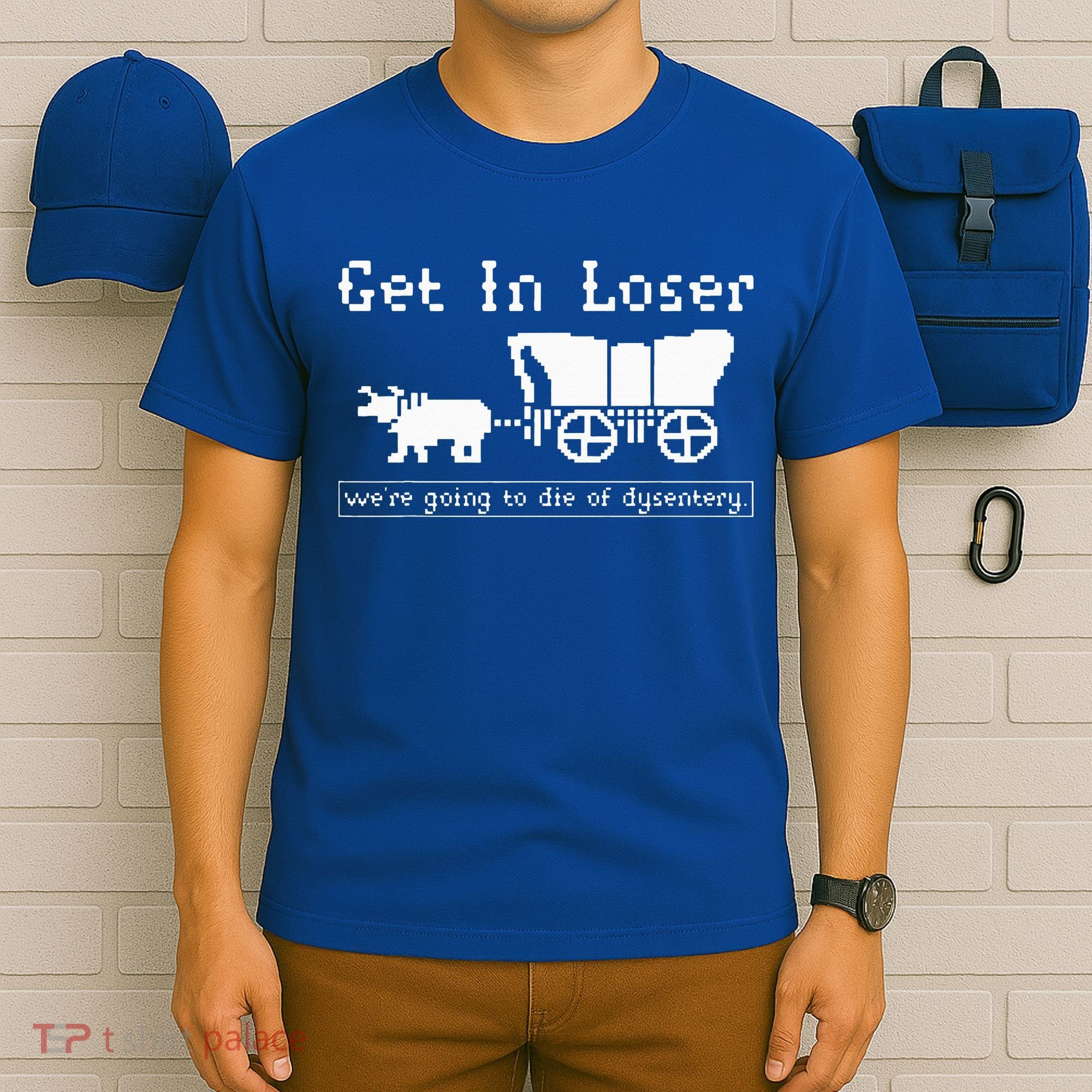 Get In Loser we're going to die of dysentery. T-Shirt