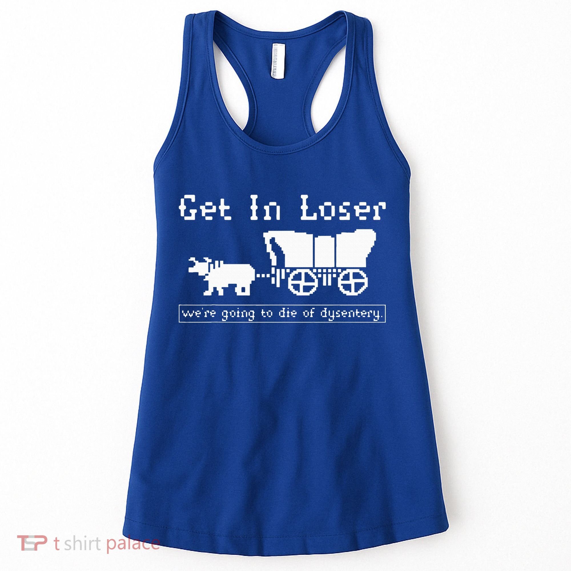 Get In Loser we're going to die of dysentery. Women's Tank Top