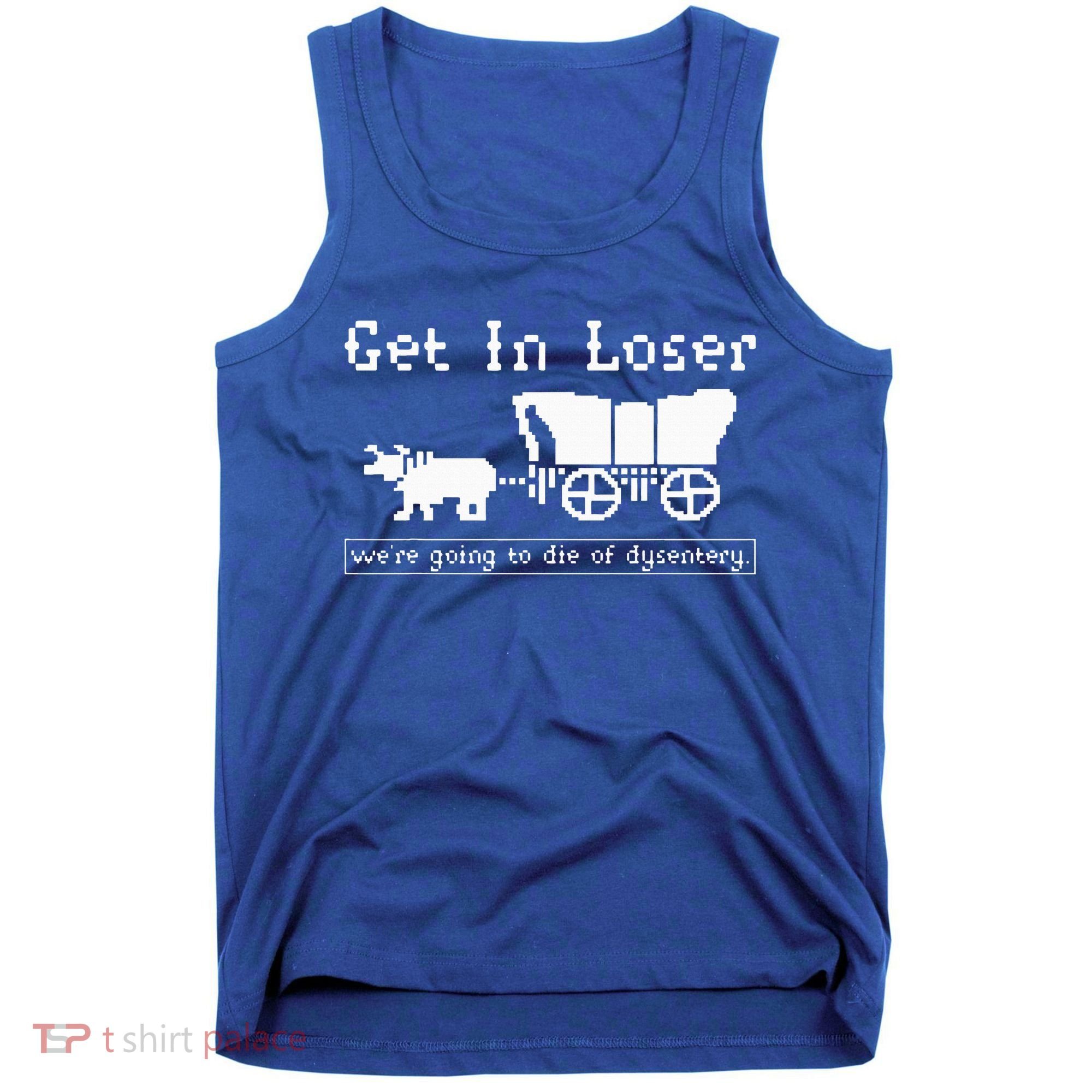 Get In Loser we're going to die of dysentery. Tank Top