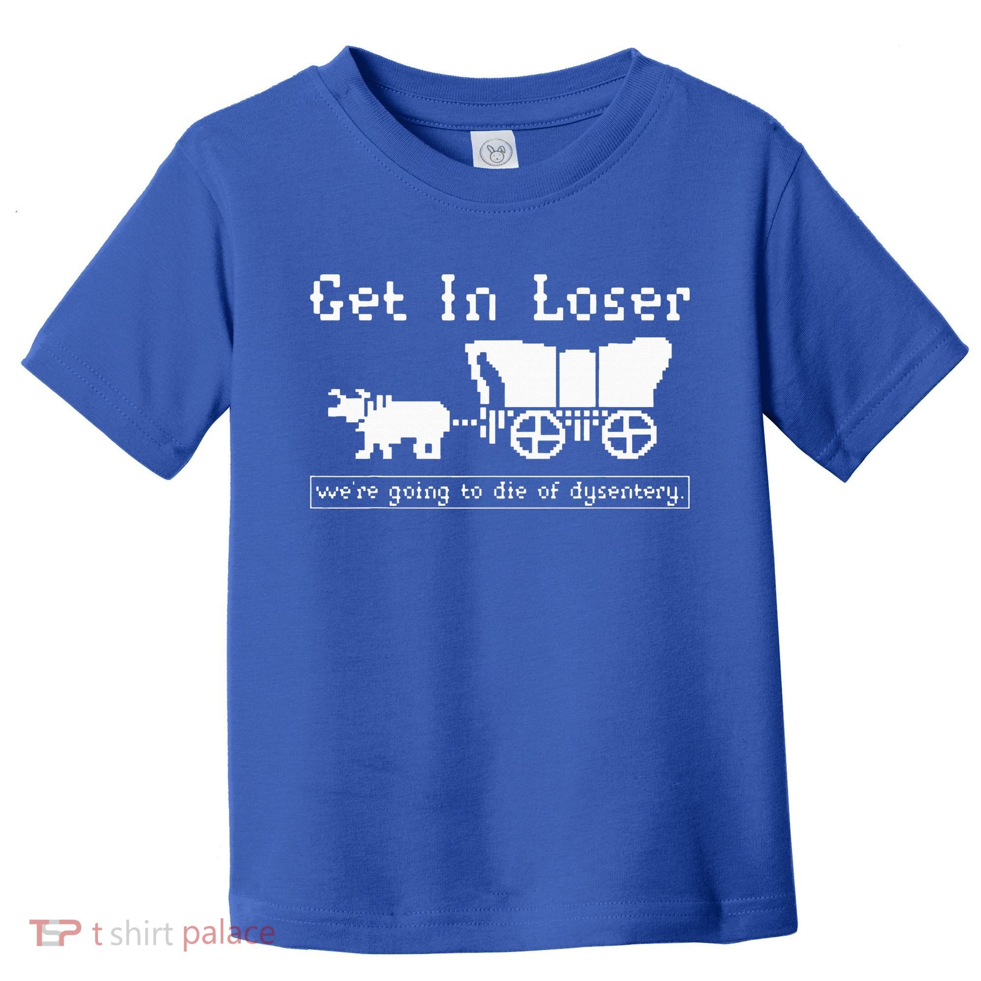 Get In Loser we're going to die of dysentery. Toddler T-Shirt