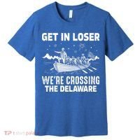 Get In Loser We're Crossing The Delaware Premium T-Shirt thumb 0