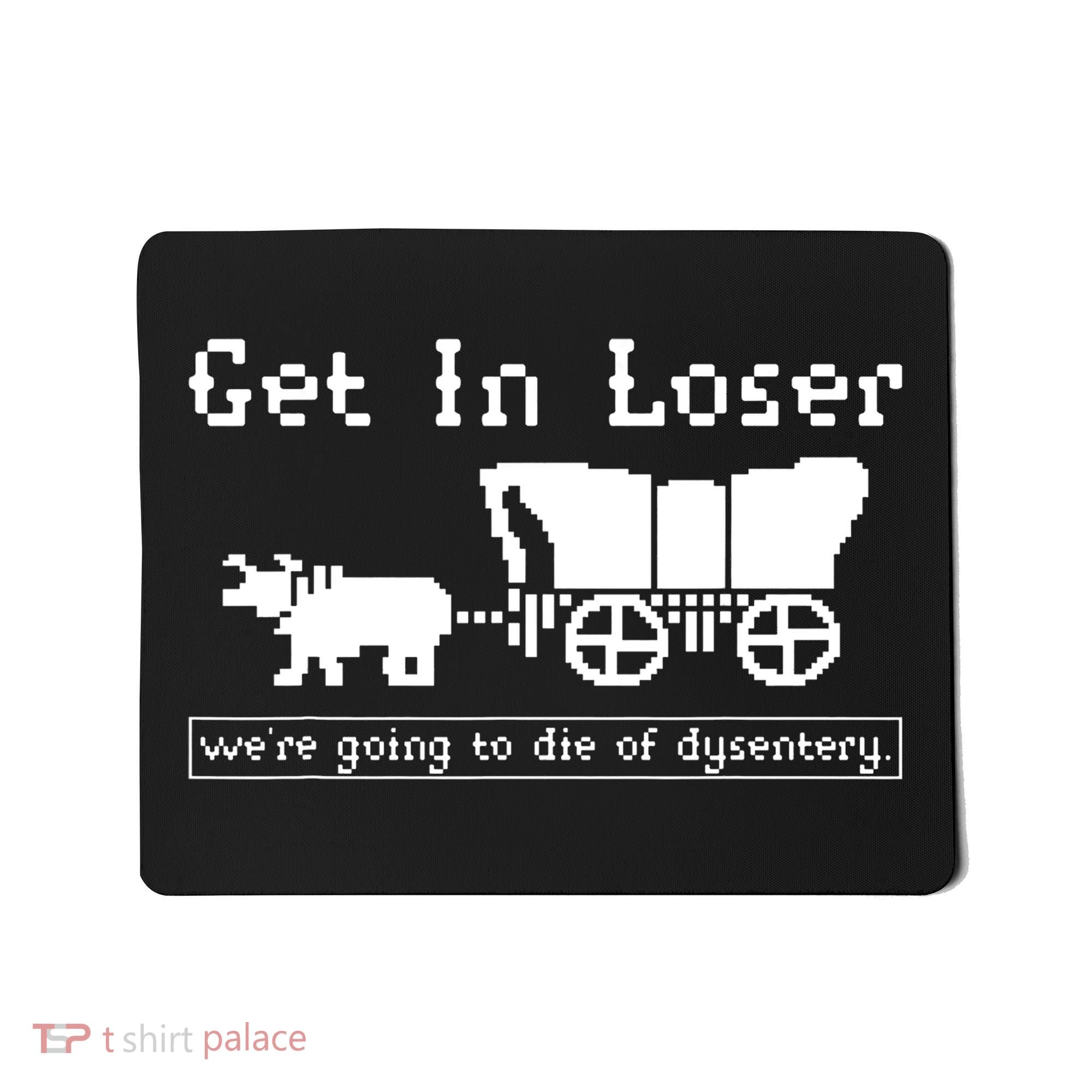 Get In Loser Were Going To Die Of Dysentery Mousepad