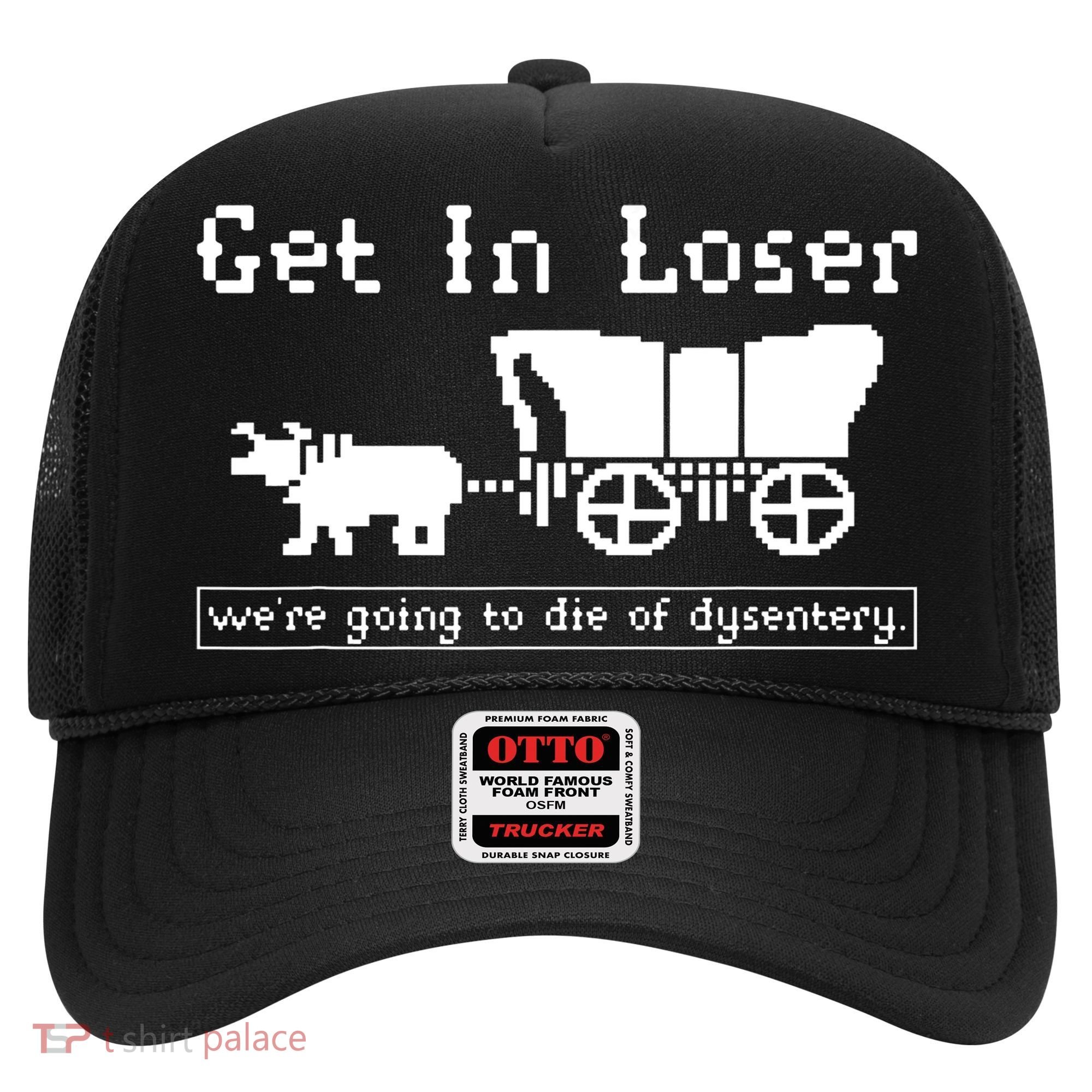 Get In Loser Were Going To Die Of Dysentery Hat