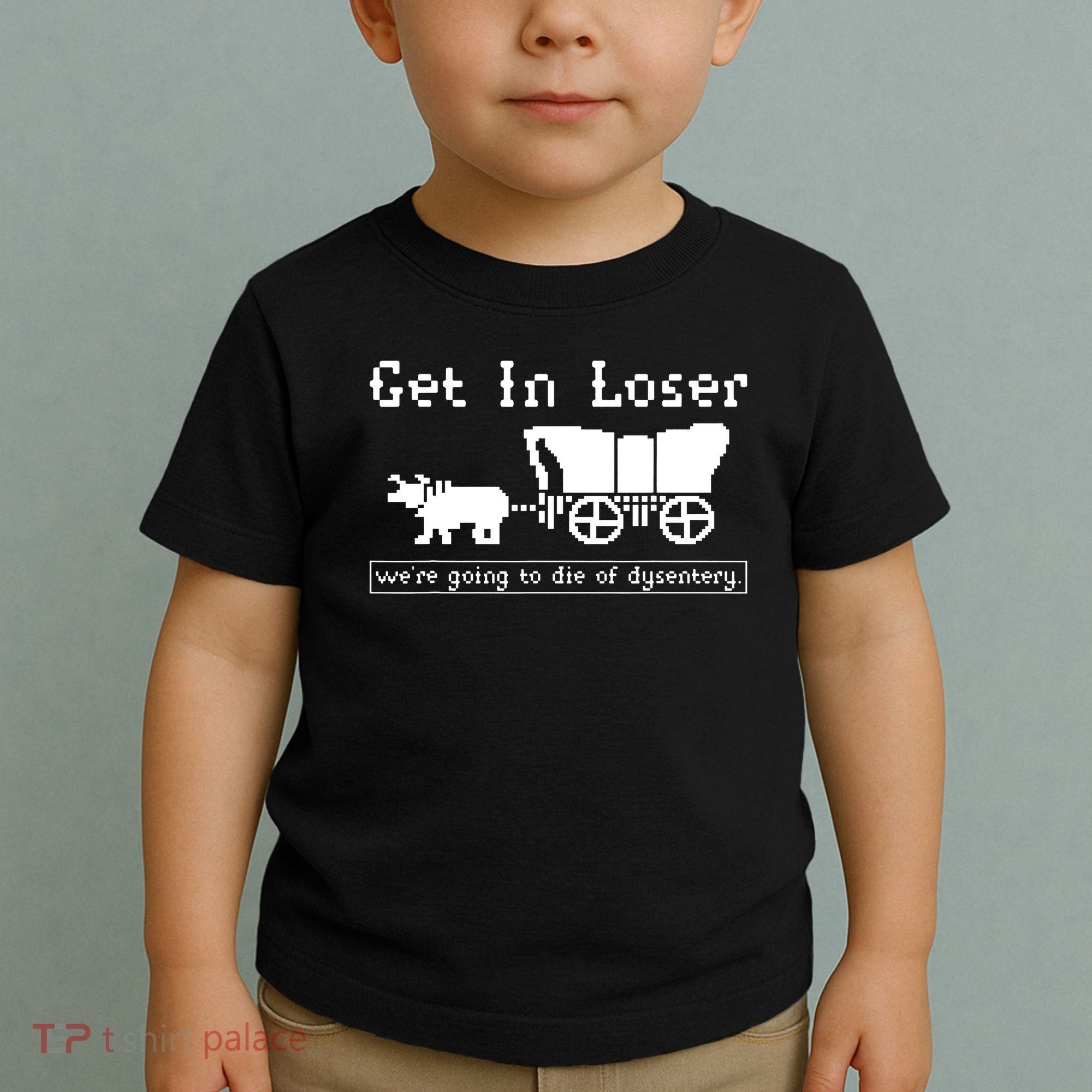 Get In Loser Were Going To Die Of Dysentery Toddler T-Shirt