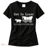 Get In Loser Were Going To Die Of Dysentery Women's T-Shirt thumb 0