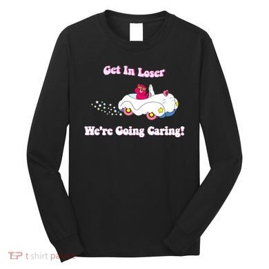 Get In Loser Were Going Caring Funny Bear Long Sleeve Shirt