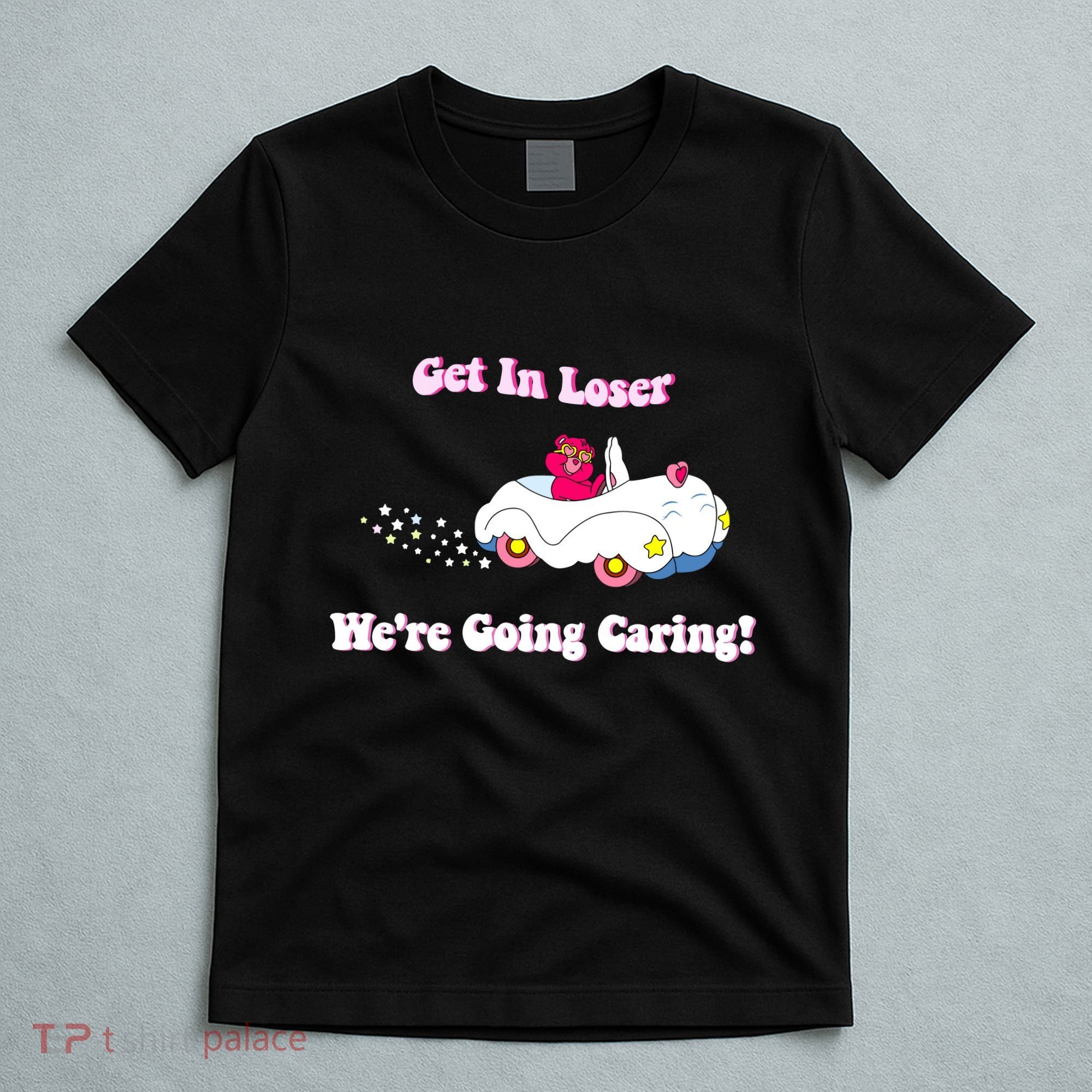 Get In Loser Were Going Caring Funny Bear T-Shirt
