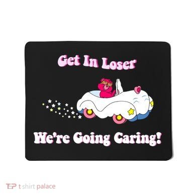 Get In Loser Were Going Caring Funny Bear Mousepad