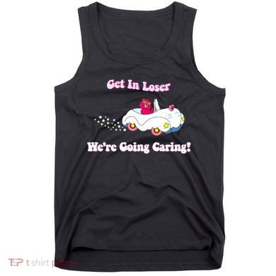 Get In Loser Were Going Caring Funny Bear Tank Top