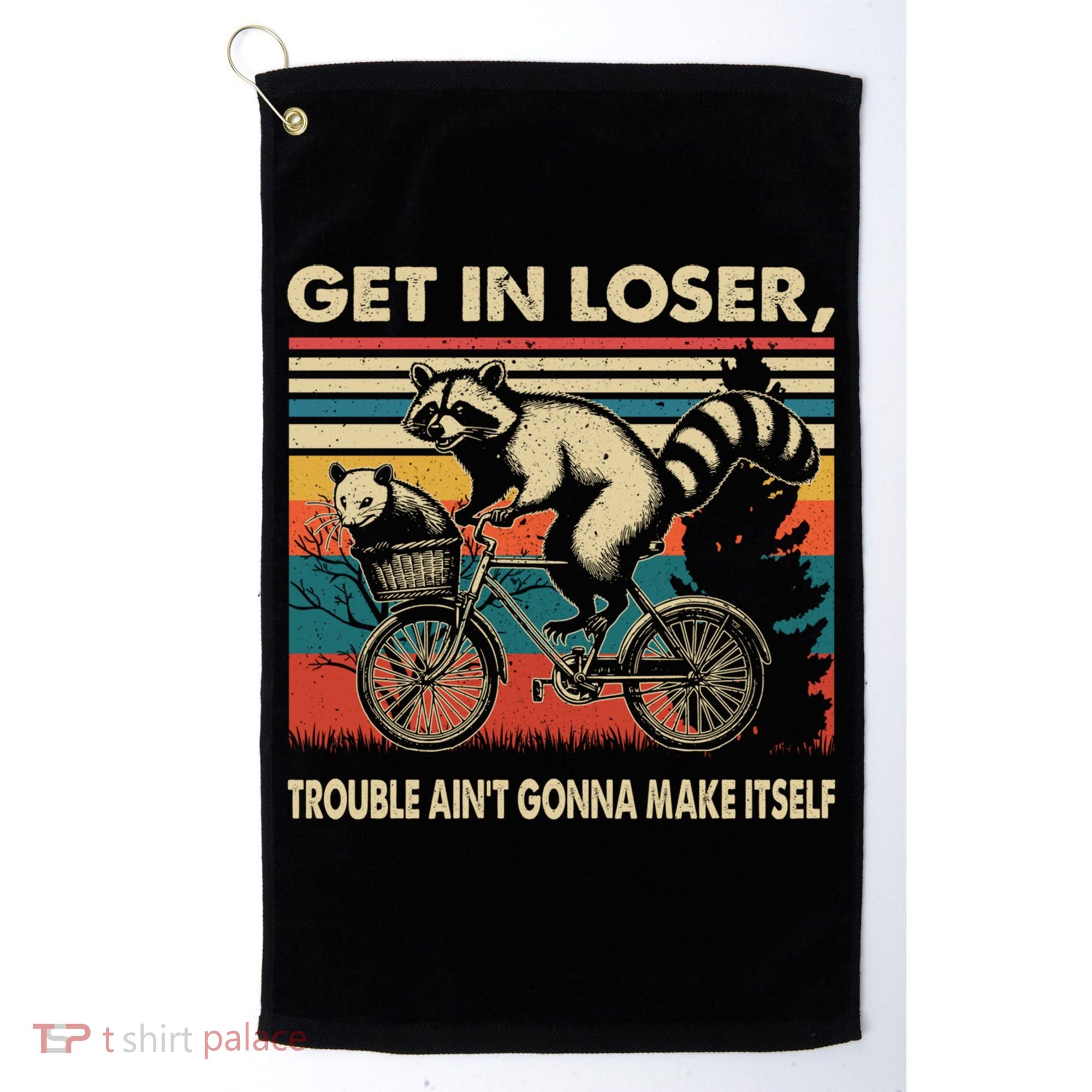 Get In Loser Trouble Aint Gonna Make Itself Funny Raccoon Gift Golf Towel