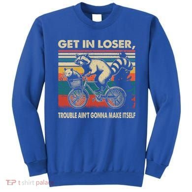 Get In Loser Trouble Aint Gonna Make Itself Funny Raccoon Gift Sweatshirt