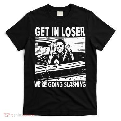 Get In Loser We're Going Slashing Horror Character Halloween T-Shirt