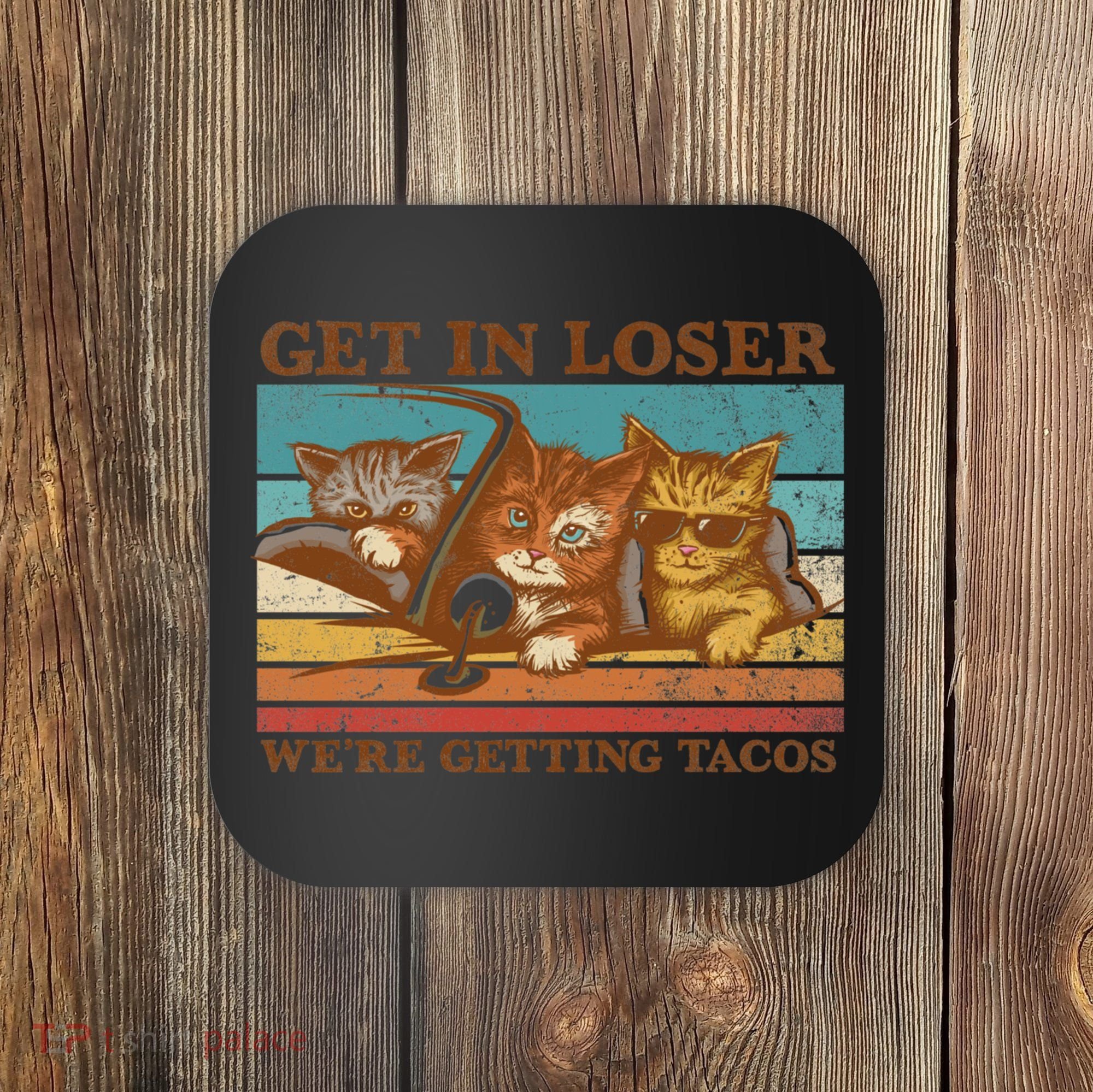 Get In Loser We're Getting Tacos Cats Coaster