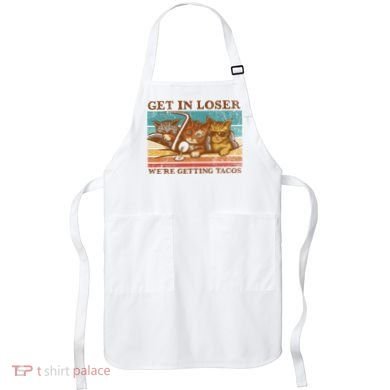 Get In Loser We're Getting Tacos Cats Apron