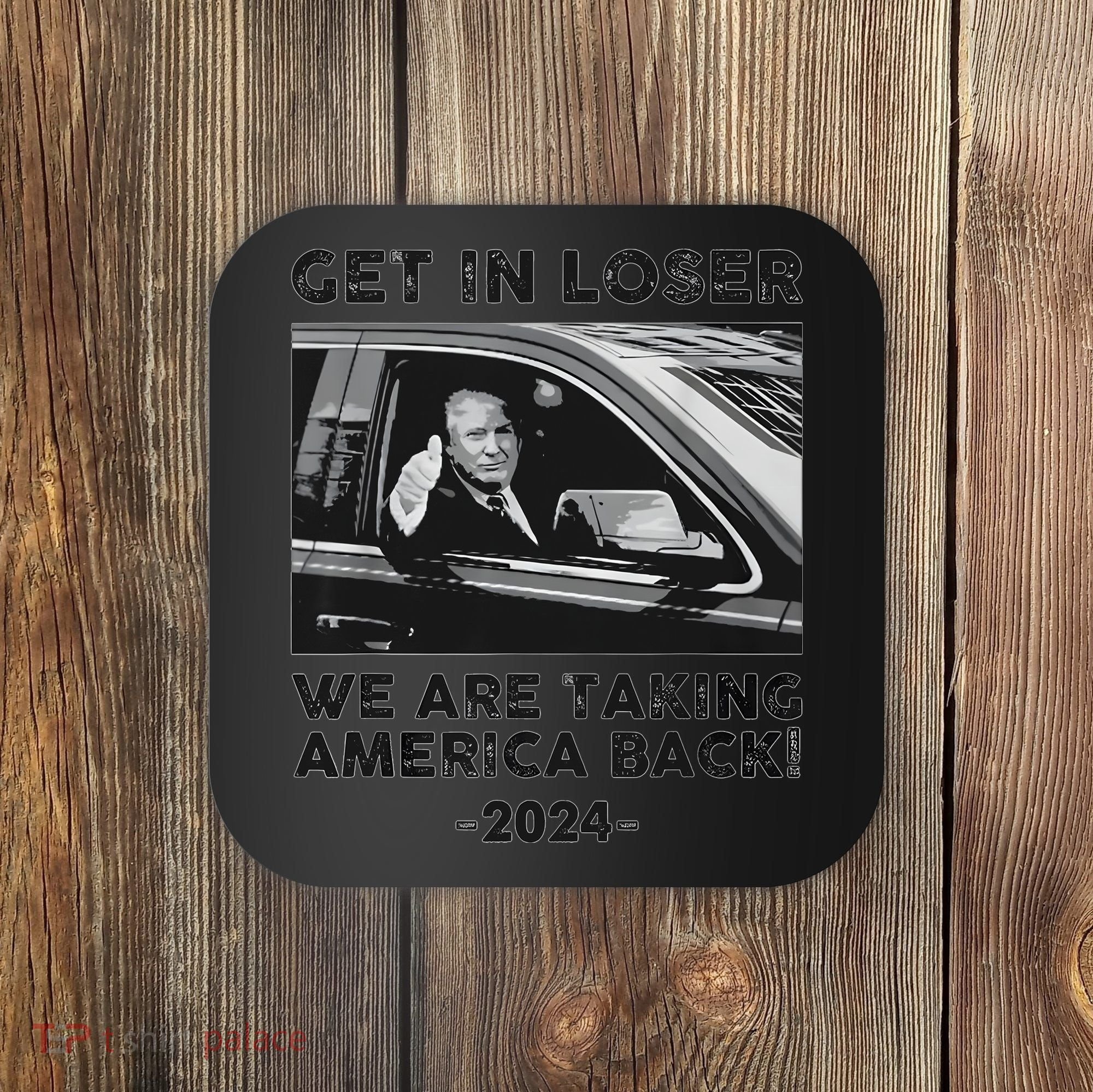 Get In Loser We Are Talking America Back Trump 2024 Coaster
