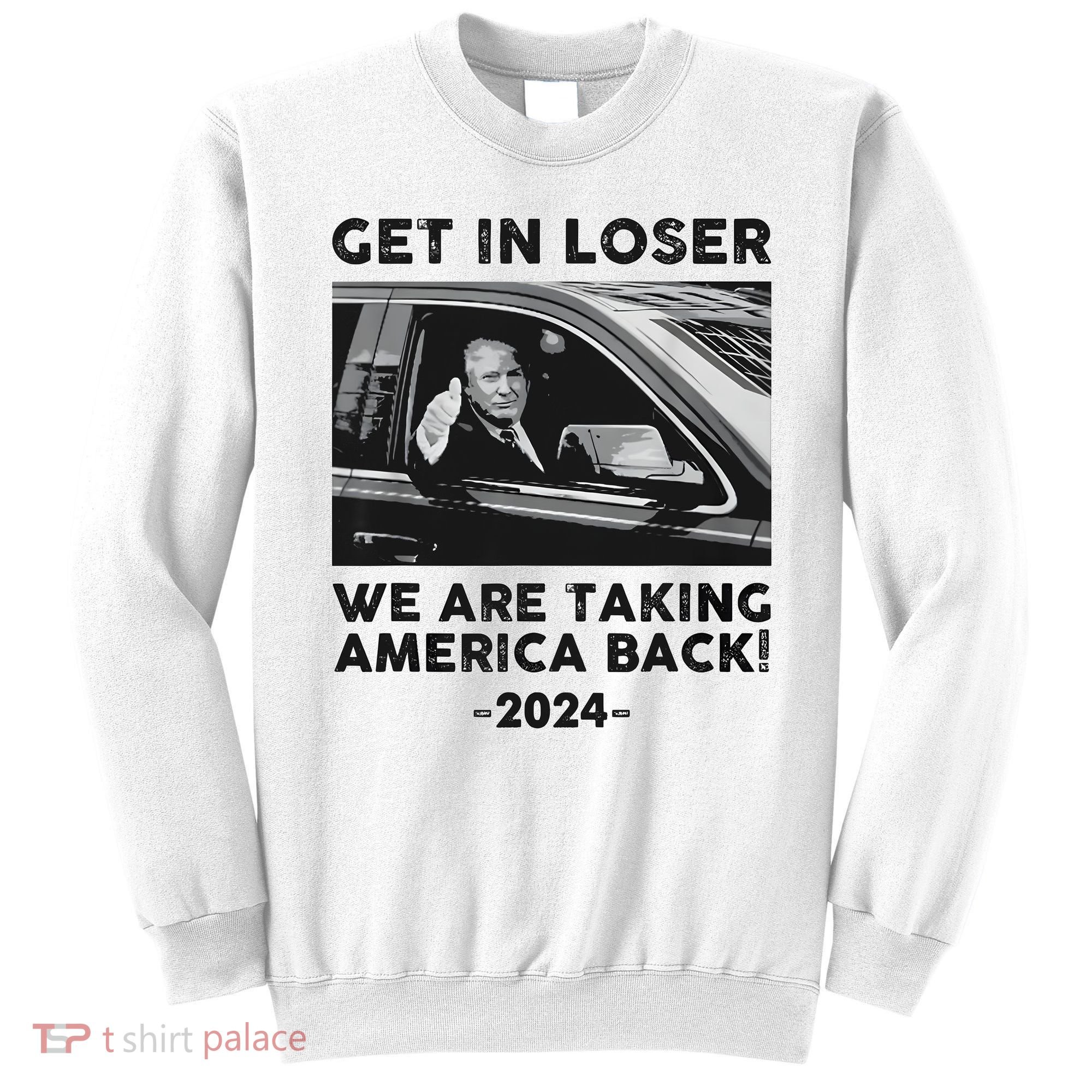 Get In Loser We Are Talking America Back Trump 2024 Sweatshirt
