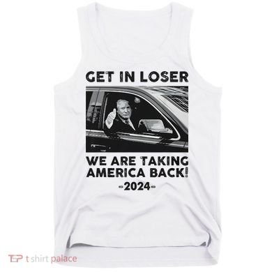 Get In Loser We Are Talking America Back Trump 2024 Tank Top
