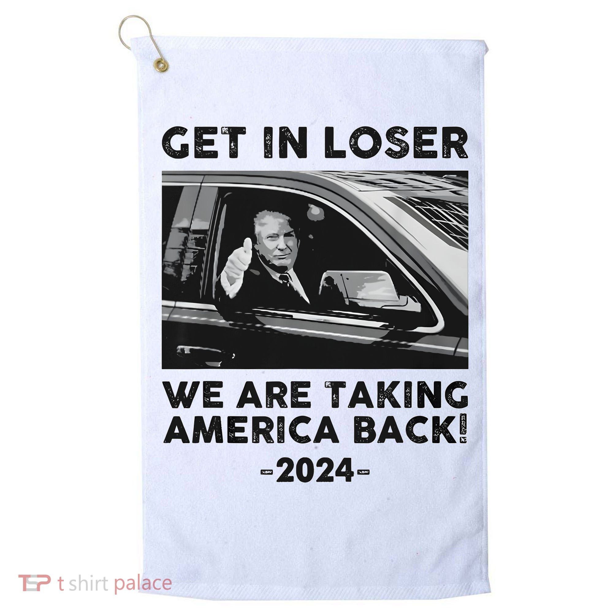 Get In Loser We Are Talking America Back Trump 2024 Golf Towel