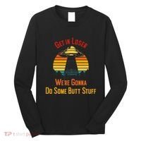 Get In Loser WeRe Gonna Do Some Butt Stuff Funny Ufo Meme Long Sleeve Shirt thumb 0