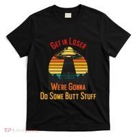 Get In Loser WeRe Gonna Do Some Butt Stuff Funny Ufo Meme T-Shirt thumb 0