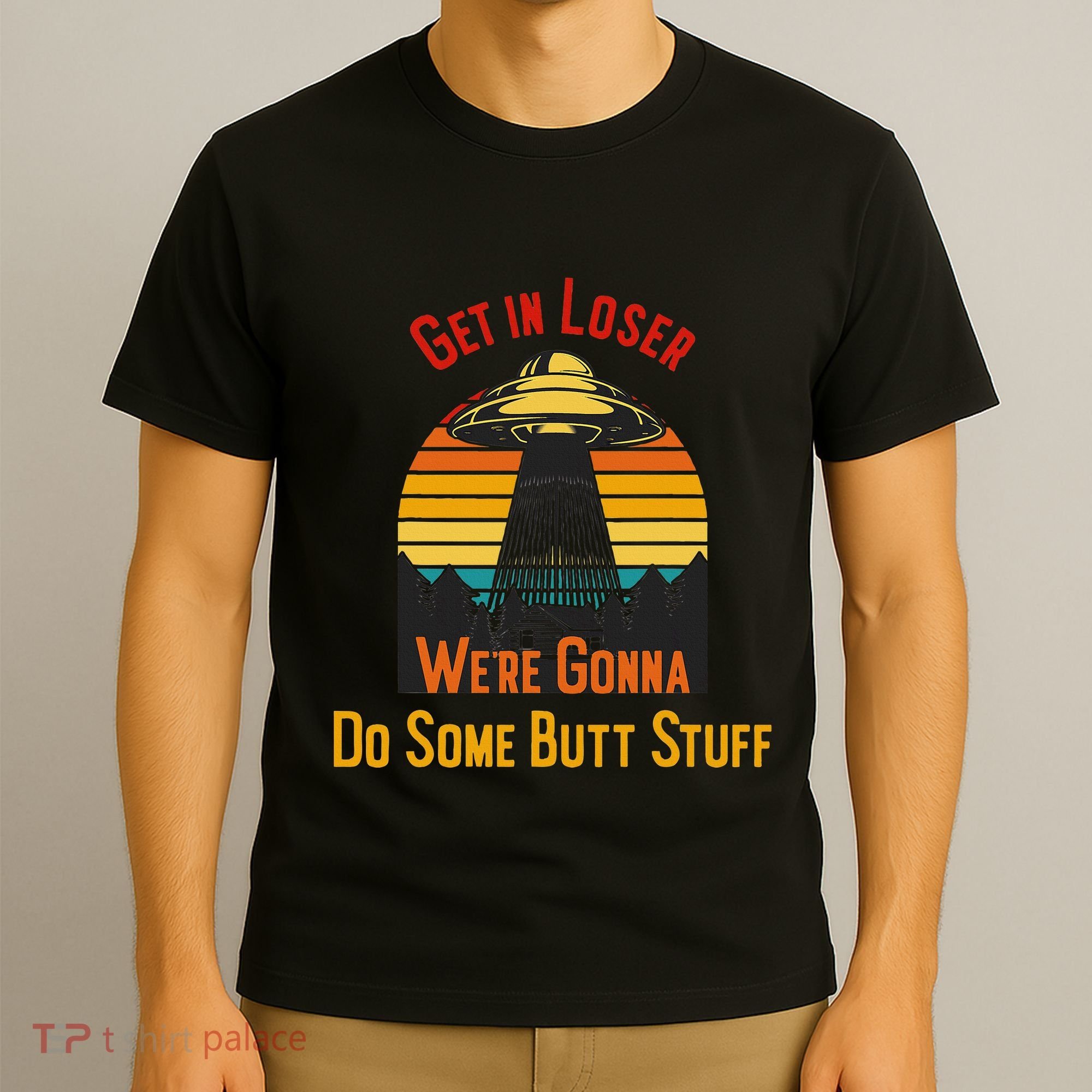Get In Loser WeRe Gonna Do Some Butt Stuff Funny Ufo Meme T-Shirt