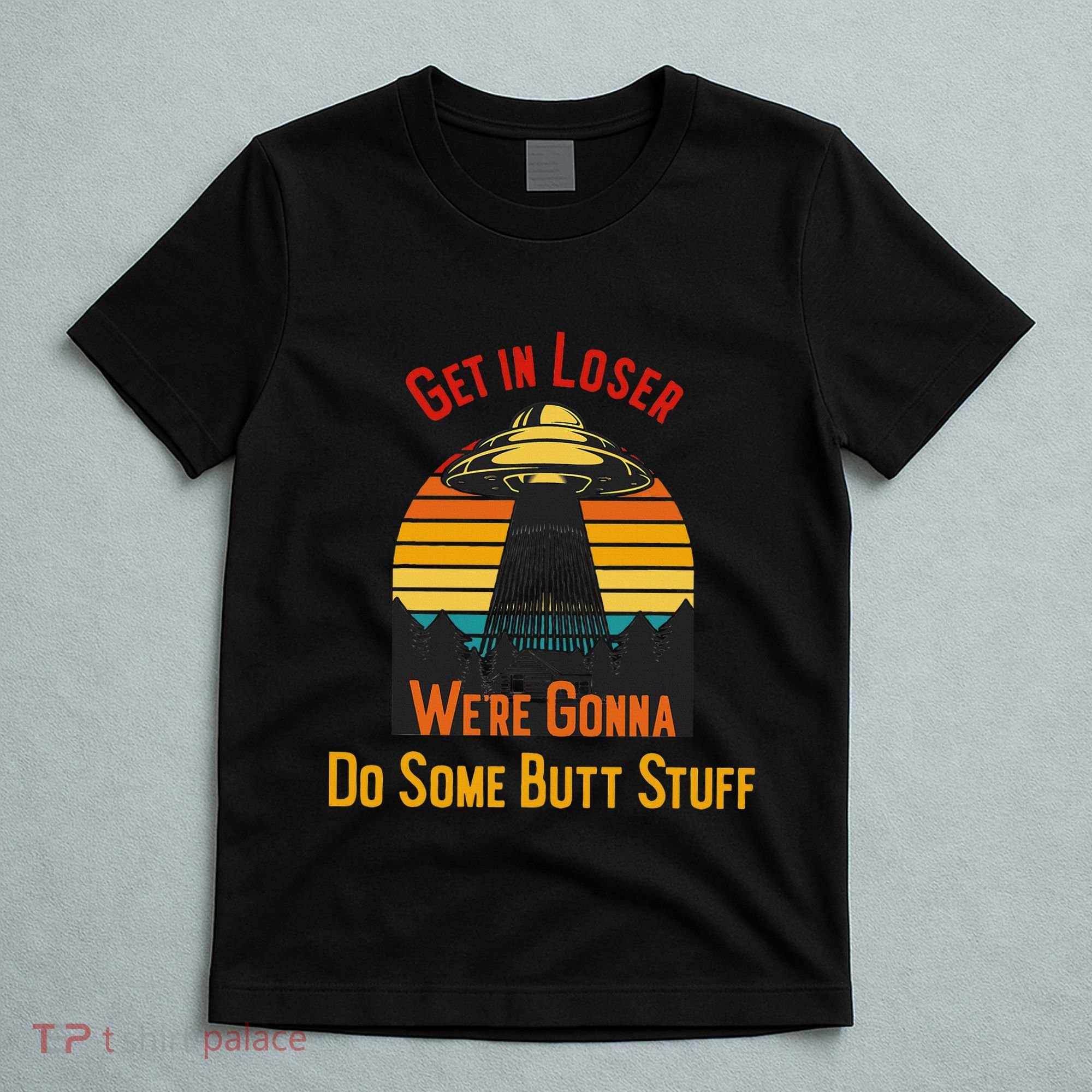 Get In Loser WeRe Gonna Do Some Butt Stuff Funny Ufo Meme T-Shirt