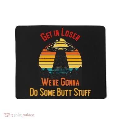 Get In Loser WeRe Gonna Do Some Butt Stuff Funny Ufo Meme Mousepad