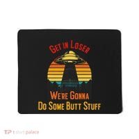 Get In Loser WeRe Gonna Do Some Butt Stuff Funny Ufo Meme Mousepad thumb 0