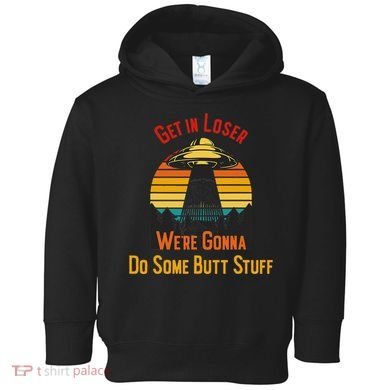 Get In Loser WeRe Gonna Do Some Butt Stuff Funny Ufo Meme Toddler Hoodie