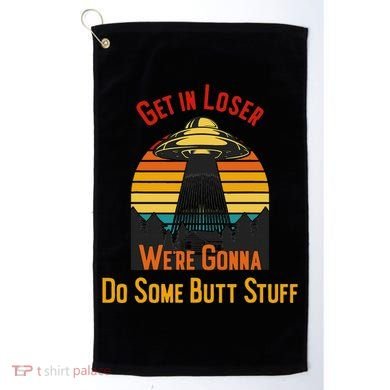 Get In Loser WeRe Gonna Do Some Butt Stuff Funny Ufo Meme Golf Towel