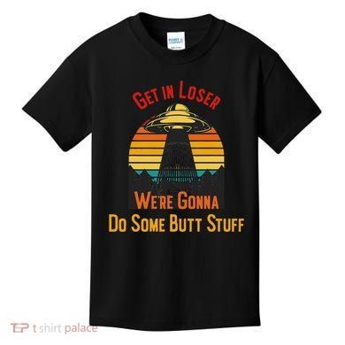 Get In Loser WeRe Gonna Do Some Butt Stuff Funny Ufo Meme Kids T-Shirt