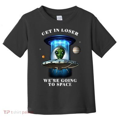 Get In Loser Funny Alien Going To Space Toddler T-Shirt