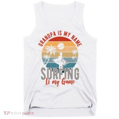 Grandpa Is My Name Surfing Is My Game Tank Top