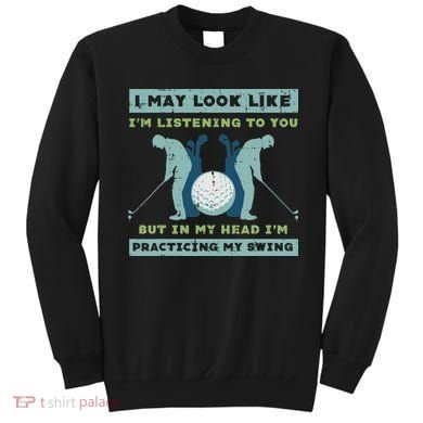 Golf I May Look Listening Practicing My Swing Golfer Dad Sweatshirt