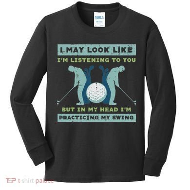 Golf I May Look Listening Practicing My Swing Golfer Dad Kids Long Sleeve Shirt