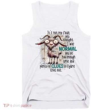 Goat ItS Not My Fault You Thought I Was Normal Tank Top