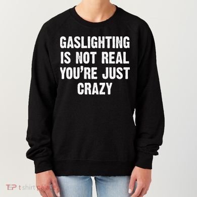 Gaslighting Is Not Real You're Just Crazy Women's Sweatshirt