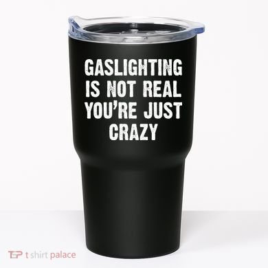 Gaslighting Is Not Real You're Just Crazy Tumbler