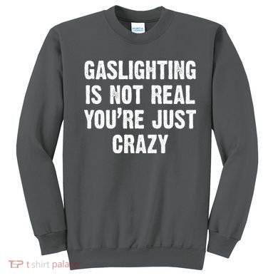 Gaslighting Is Not Real You're Just Crazy Sweatshirt
