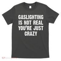 Gaslighting Is Not Real You're Just Crazy T-Shirt thumb 0