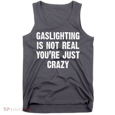 Gaslighting Is Not Real You're Just Crazy Tank Top