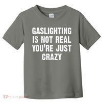 Gaslighting Is Not Real You're Just Crazy Toddler T-Shirt thumb 0