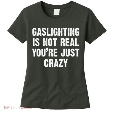 Gaslighting Is Not Real You're Just Crazy Women's T-Shirt