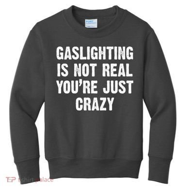 Gaslighting Is Not Real You're Just Crazy Kids Sweatshirt