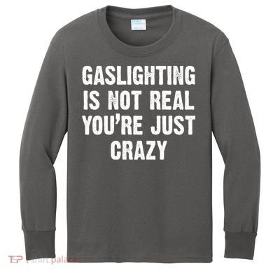 Gaslighting Is Not Real You're Just Crazy Kids Long Sleeve Shirt