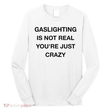 Gaslighting Is Not Real Long Sleeve Shirt