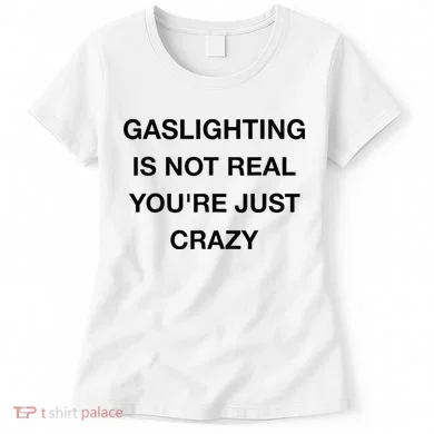 Gaslighting Is Not Real Women's T-Shirt